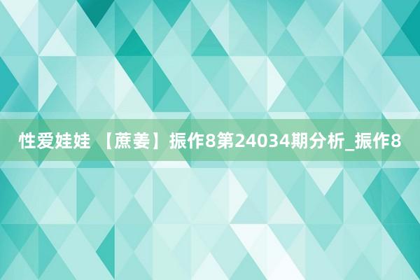 性爱娃娃 【蔗姜】振作8第24034期分析_振作8