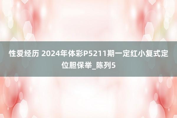 性爱经历 2024年体彩P5211期一定红小复式定位胆保举_陈列5