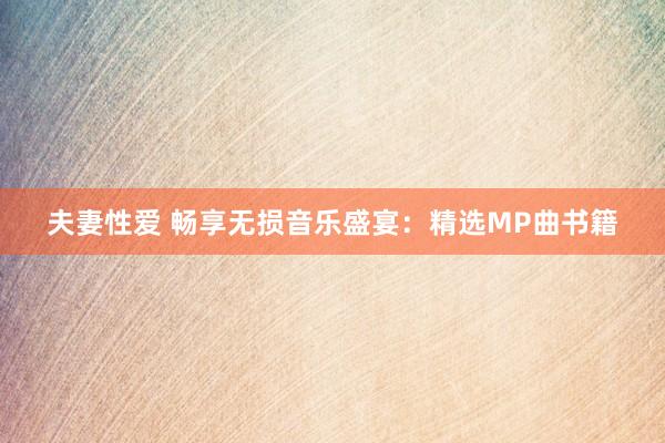 夫妻性爱 畅享无损音乐盛宴：精选MP曲书籍