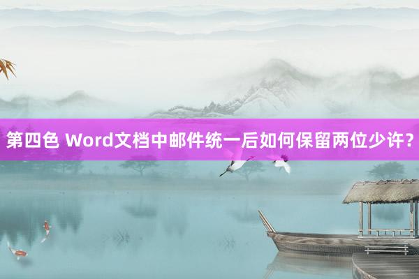 第四色 Word文档中邮件统一后如何保留两位少许？