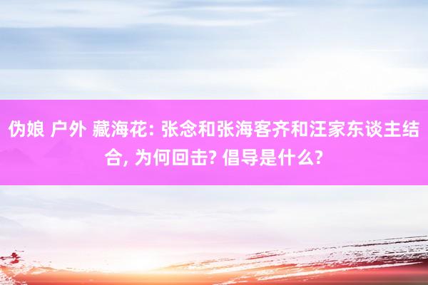 伪娘 户外 藏海花: 张念和张海客齐和汪家东谈主结合， 为何回击? 倡导是什么?