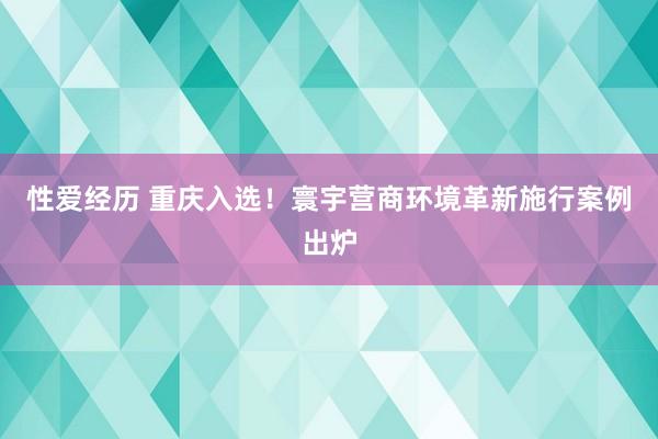 性爱经历 重庆入选！寰宇营商环境革新施行案例出炉