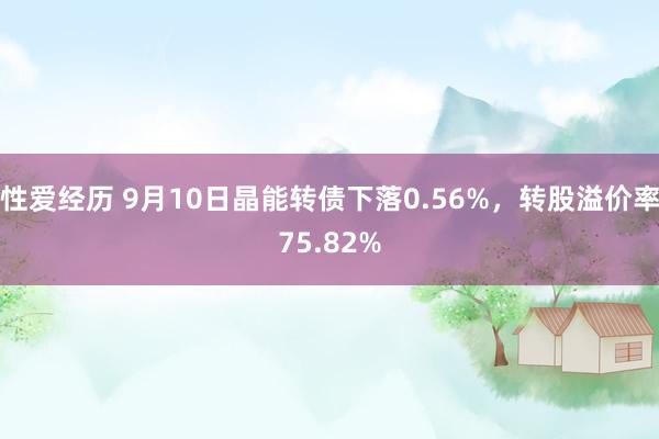 性爱经历 9月10日晶能转债下落0.56%，转股溢价率75.82%