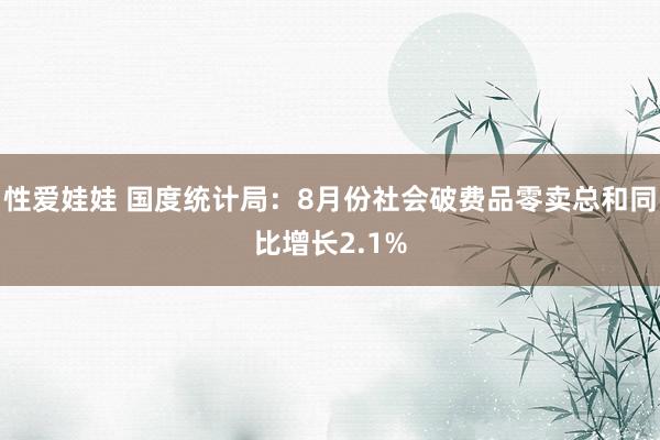 性爱娃娃 国度统计局：8月份社会破费品零卖总和同比增长2.1%