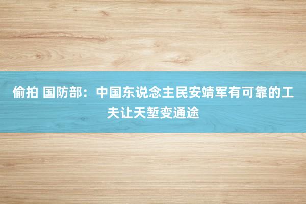 偷拍 国防部：中国东说念主民安靖军有可靠的工夫让天堑变通途