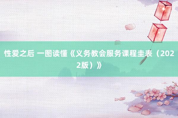 性爱之后 一图读懂《义务教会服务课程圭表（2022版）》