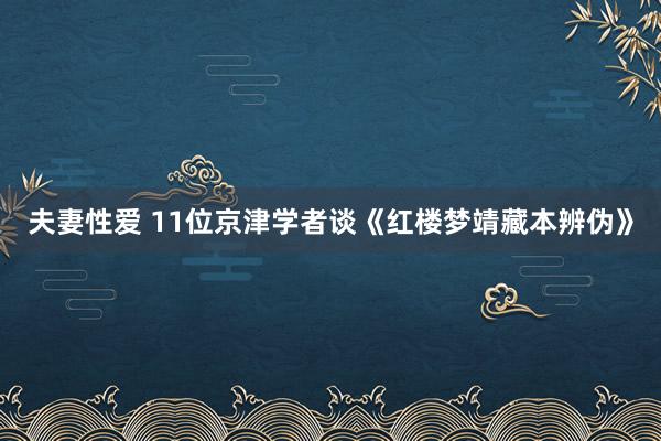 夫妻性爱 11位京津学者谈《红楼梦靖藏本辨伪》