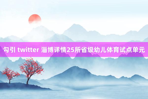 勾引 twitter 淄博详情25所省级幼儿体育试点单元