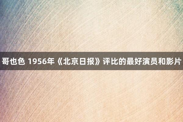 哥也色 1956年《北京日报》评比的最好演员和影片