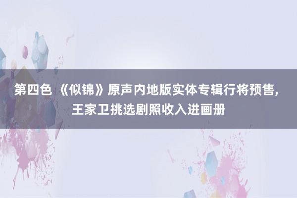 第四色 《似锦》原声内地版实体专辑行将预售， 王家卫挑选剧照收入进画册