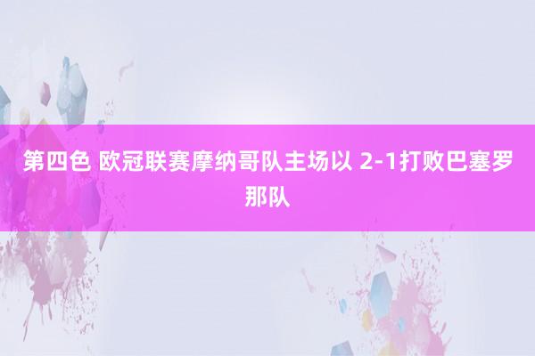 第四色 欧冠联赛摩纳哥队主场以 2-1打败巴塞罗那队