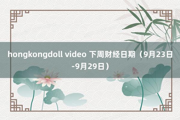 hongkongdoll video 下周财经日期（9月23日-9月29日）