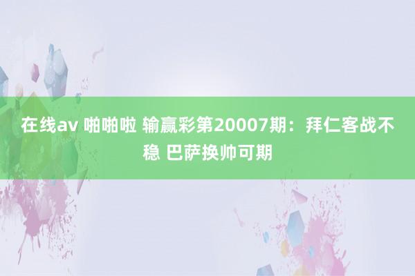 在线av 啪啪啦 输赢彩第20007期：拜仁客战不稳 巴萨换帅可期