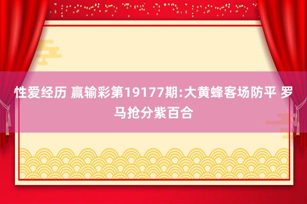 性爱经历 赢输彩第19177期:大黄蜂客场防平 罗马抢分紫百合