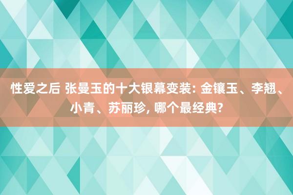 性爱之后 张曼玉的十大银幕变装: 金镶玉、李翘、小青、苏丽珍， 哪个最经典?