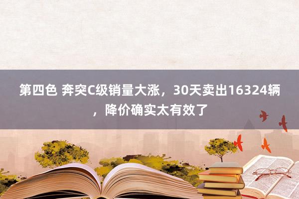 第四色 奔突C级销量大涨，30天卖出16324辆，降价确实太有效了