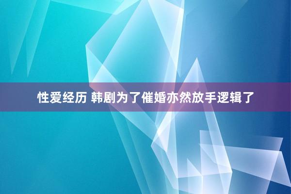 性爱经历 韩剧为了催婚亦然放手逻辑了