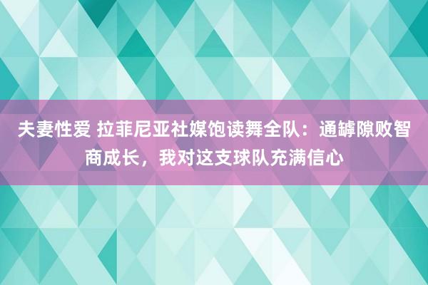 夫妻性爱 拉菲尼亚社媒饱读舞全队：通罅隙败智商成长，我对这支球队充满信心