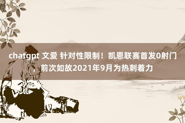 chatgpt 文爱 针对性限制！凯恩联赛首发0射门，前次如故2021年9月为热刺着力