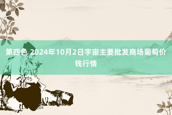 第四色 2024年10月2日宇宙主要批发商场葡萄价钱行情