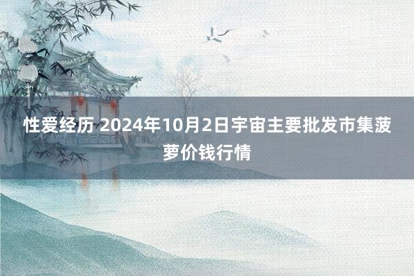 性爱经历 2024年10月2日宇宙主要批发市集菠萝价钱行情