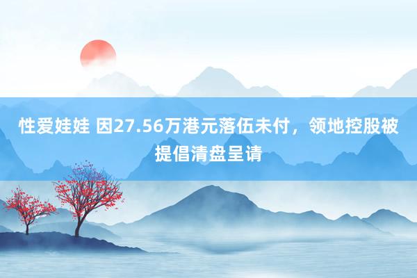 性爱娃娃 因27.56万港元落伍未付，领地控股被提倡清盘呈请