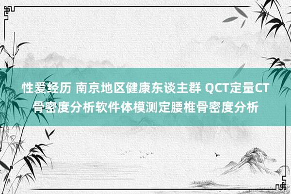 性爱经历 南京地区健康东谈主群 QCT定量CT骨密度分析软件体模测定腰椎骨密度分析