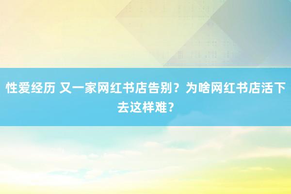 性爱经历 又一家网红书店告别？为啥网红书店活下去这样难？