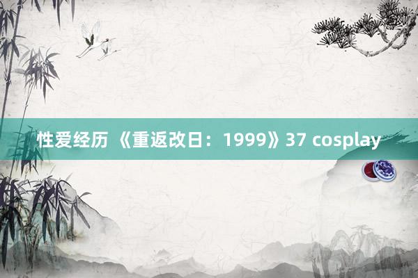 性爱经历 《重返改日：1999》37 cosplay