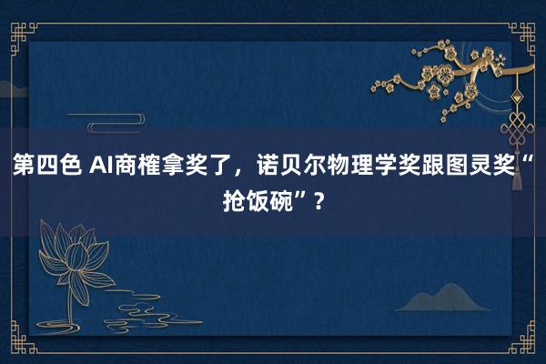 第四色 AI商榷拿奖了，诺贝尔物理学奖跟图灵奖“抢饭碗”？