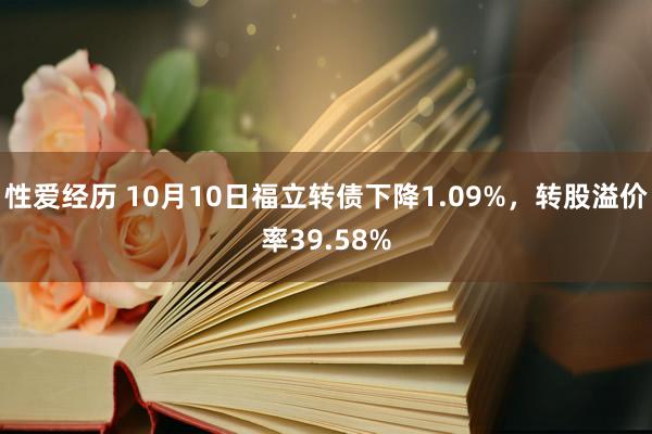 性爱经历 10月10日福立转债下降1.09%，转股溢价率39.58%