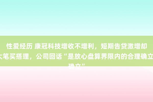 性爱经历 康冠科技增收不增利，短期告贷激增却大笔买搭理，公司回话“是放心盘算界限内的合理确立”