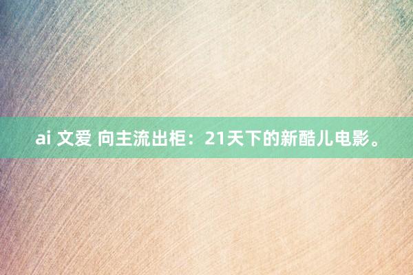 ai 文爱 向主流出柜：21天下的新酷儿电影。