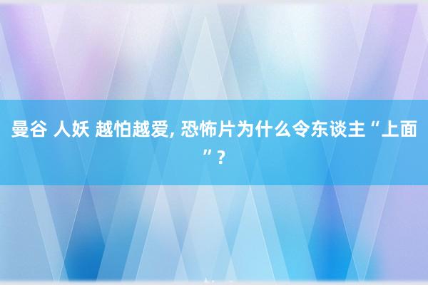 曼谷 人妖 越怕越爱， 恐怖片为什么令东谈主“上面”?