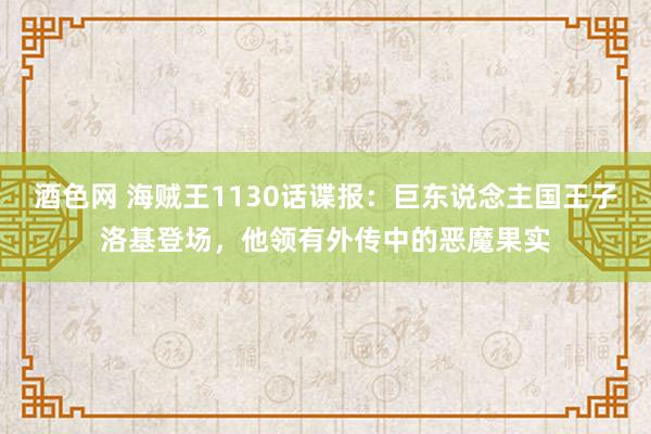 酒色网 海贼王1130话谍报：巨东说念主国王子洛基登场，他领有外传中的恶魔果实