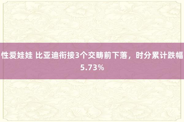 性爱娃娃 比亚迪衔接3个交畴前下落，时分累计跌幅5.73%