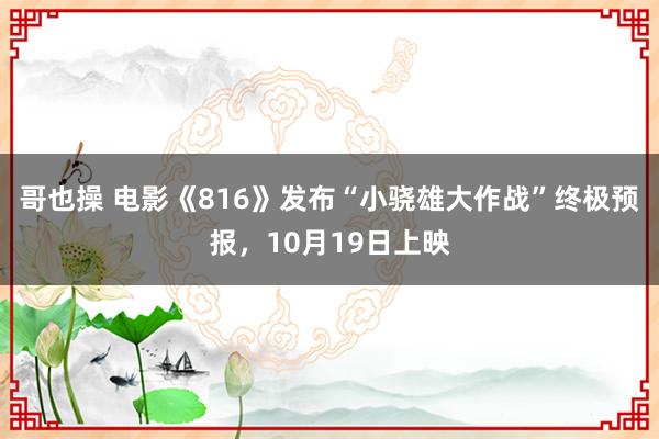 哥也操 电影《816》发布“小骁雄大作战”终极预报，10月19日上映