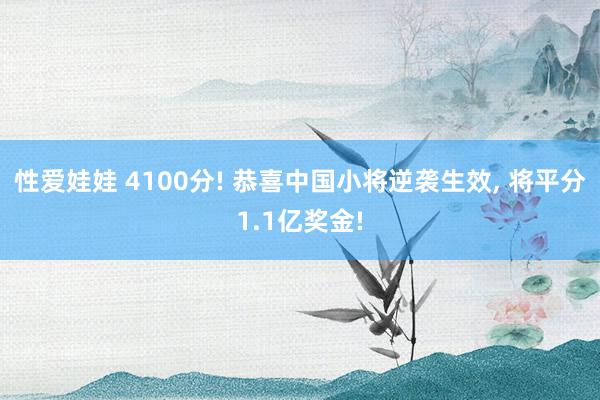 性爱娃娃 4100分! 恭喜中国小将逆袭生效， 将平分1.1亿奖金!