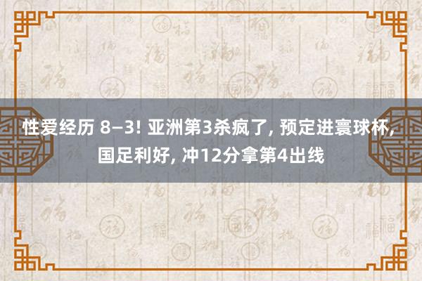 性爱经历 8—3! 亚洲第3杀疯了， 预定进寰球杯， 国足利好， 冲12分拿第4出线