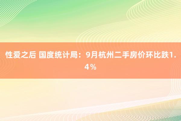 性爱之后 国度统计局：9月杭州二手房价环比跌1.4％