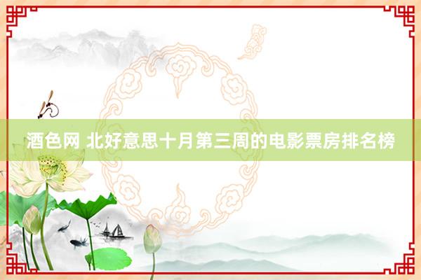 酒色网 北好意思十月第三周的电影票房排名榜