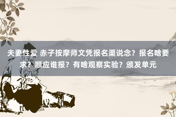 夫妻性爱 赤子按摩师文凭报名渠说念？报名啥要求？顺应谁报？有啥观察实验？颁发单元