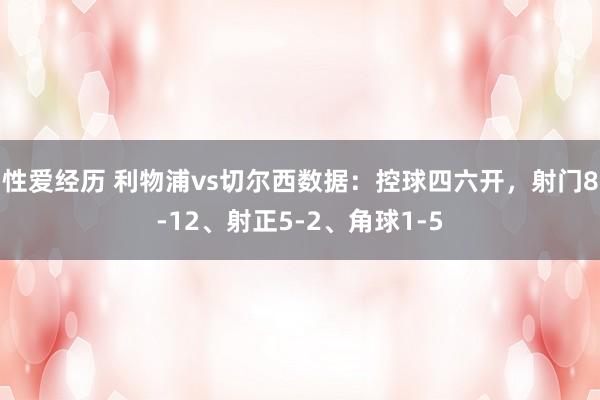 性爱经历 利物浦vs切尔西数据：控球四六开，射门8-12、射正5-2、角球1-5