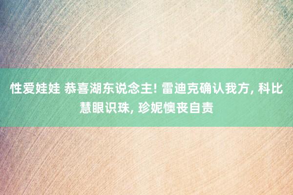 性爱娃娃 恭喜湖东说念主! 雷迪克确认我方， 科比慧眼识珠， 珍妮懊丧自责