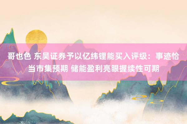 哥也色 东吴证券予以亿纬锂能买入评级：事迹恰当市集预期 储能盈利亮眼握续性可期