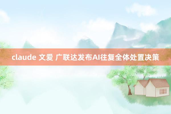 claude 文爱 广联达发布AI往复全体处置决策