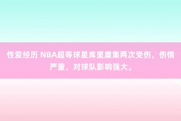 性爱经历 NBA超等球星库里麇集两次受伤，伤情严重，对球队影响强大。