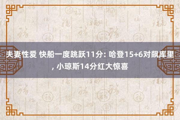 夫妻性爱 快船一度跳跃11分: 哈登15+6对飙库里， 小琼斯14分红大惊喜