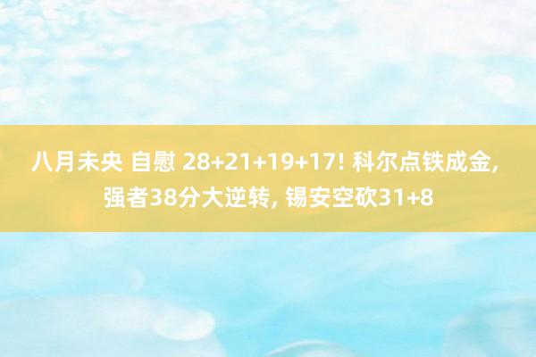 八月未央 自慰 28+21+19+17! 科尔点铁成金， 强者38分大逆转， 锡安空砍31+8