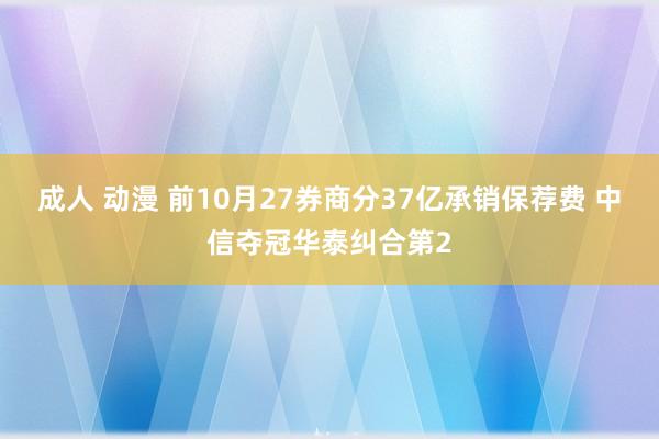 成人 动漫 前10月27券商分37亿承销保荐费 中信夺冠华泰纠合第2